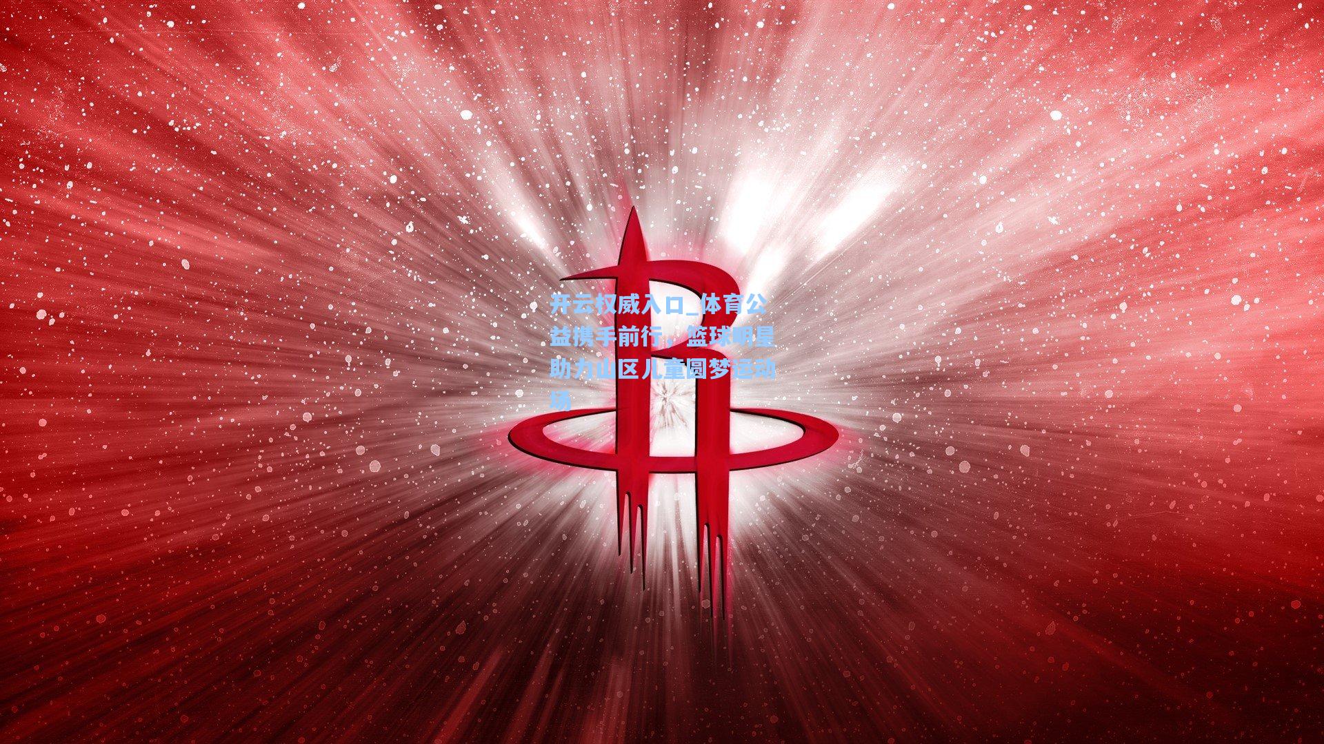 开云权威入口_体育公益携手前行，篮球明星助力山区儿童圆梦运动场