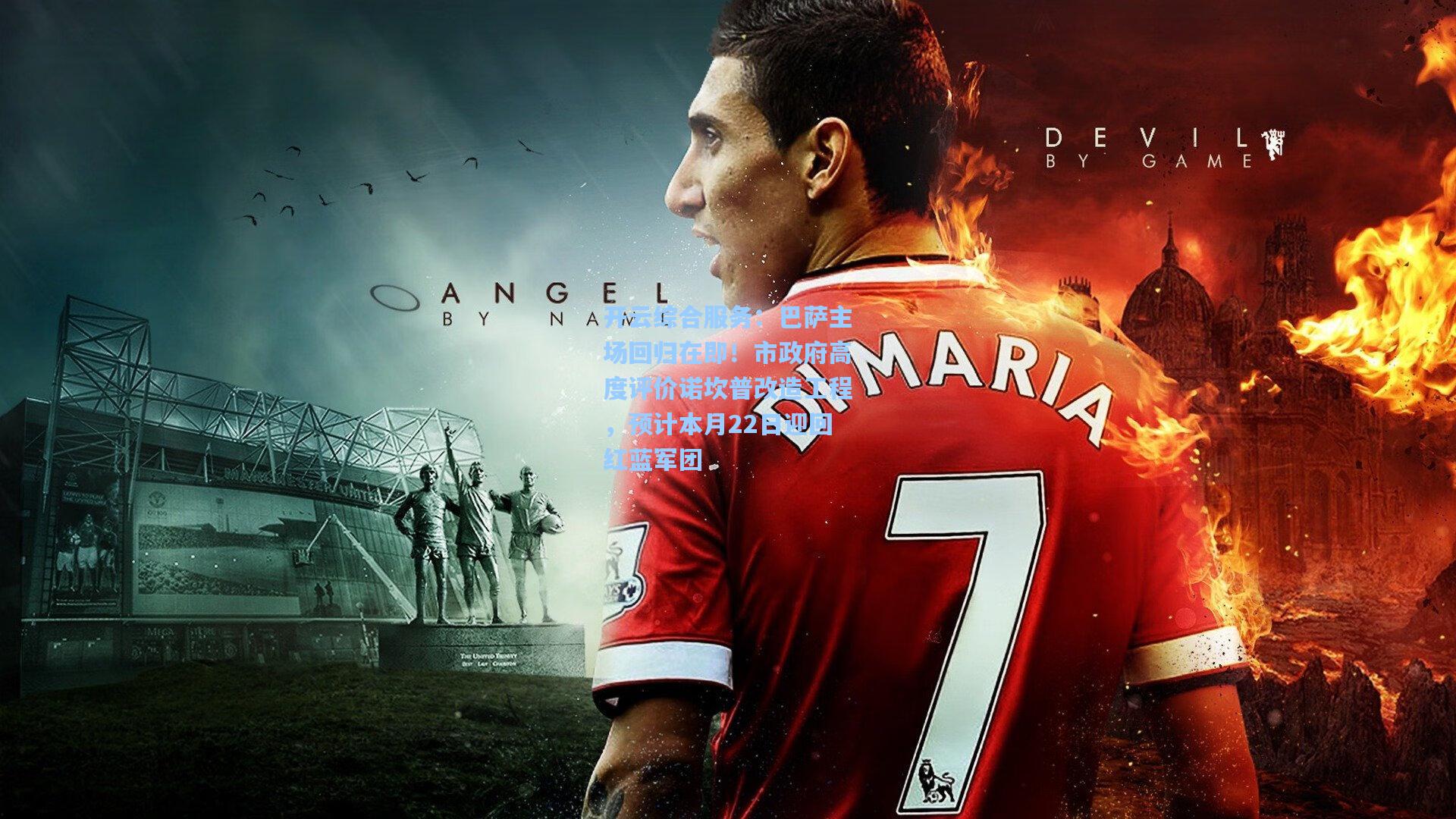 开云综合服务：巴萨主场回归在即！市政府高度评价诺坎普改造工程，预计本月22日迎回红蓝军团