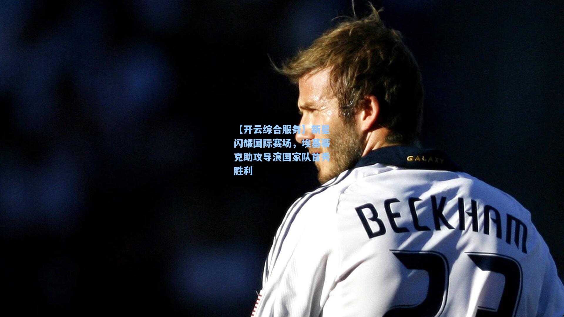 【开云综合服务】新星闪耀国际赛场，埃基蒂克助攻导演国家队首秀胜利