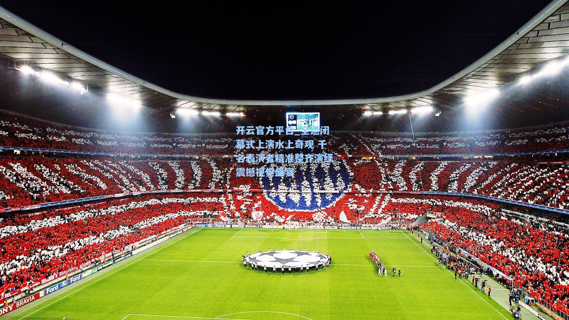 开云官方平台_全运闭幕式上演水上奇观 千名表演者精准整齐演绎震撼视觉盛宴