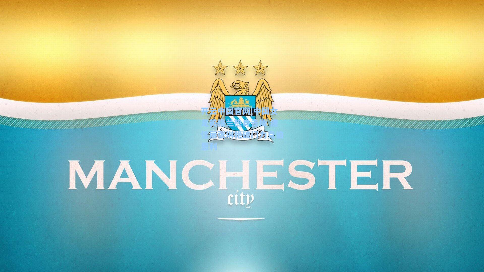 开云中国官网|中国女足英格兰热身告捷 唐佳丽张琳艳破门力克伯恩利