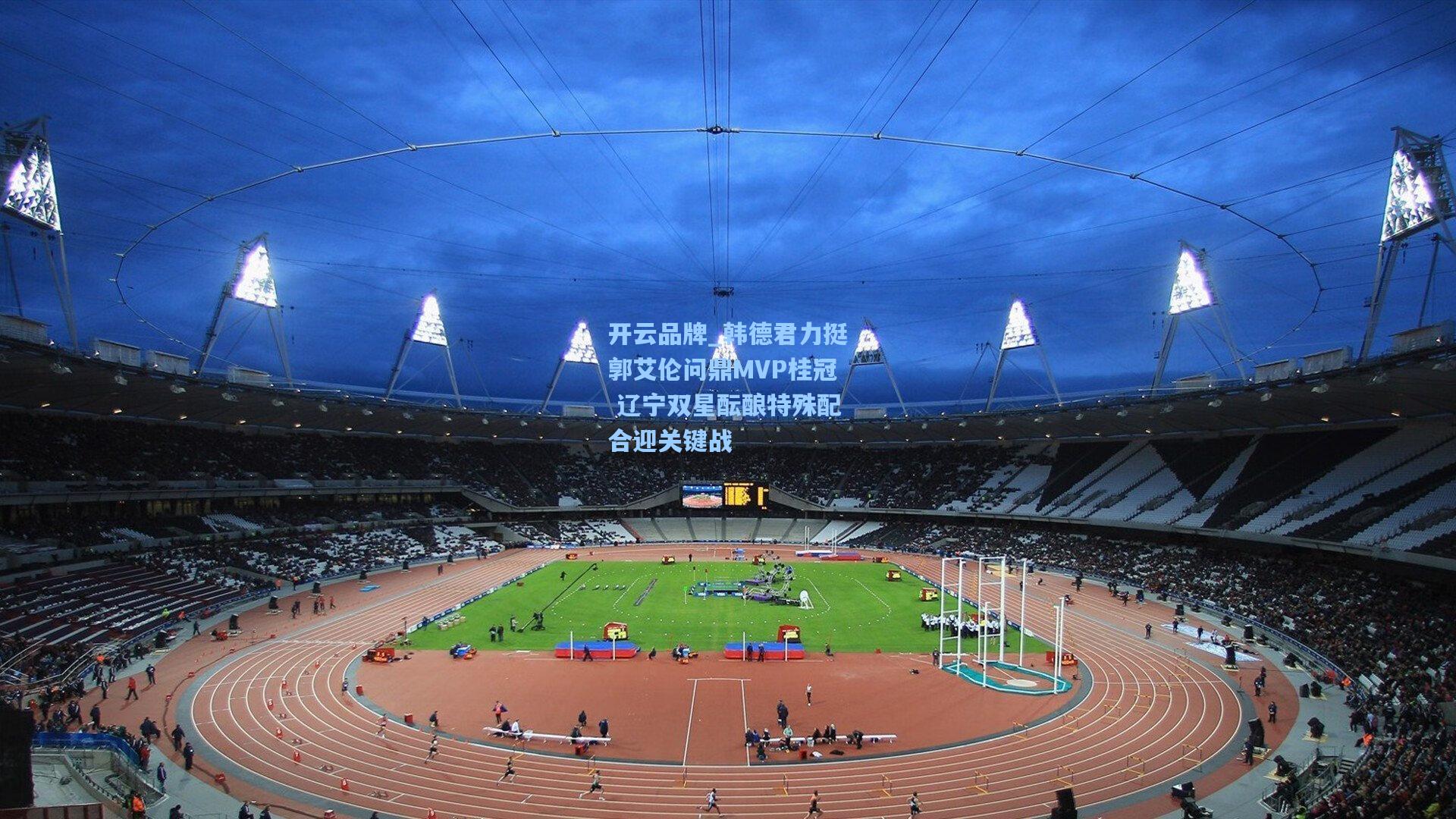 开云品牌_韩德君力挺郭艾伦问鼎MVP桂冠 辽宁双星酝酿特殊配合迎关键战