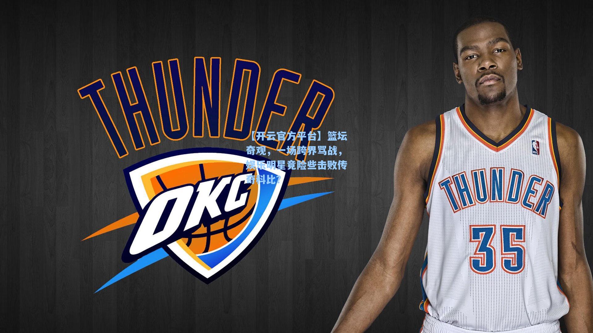 【开云官方平台】篮坛奇观，一场跨界骂战，娱乐明星竟险些击败传奇科比？