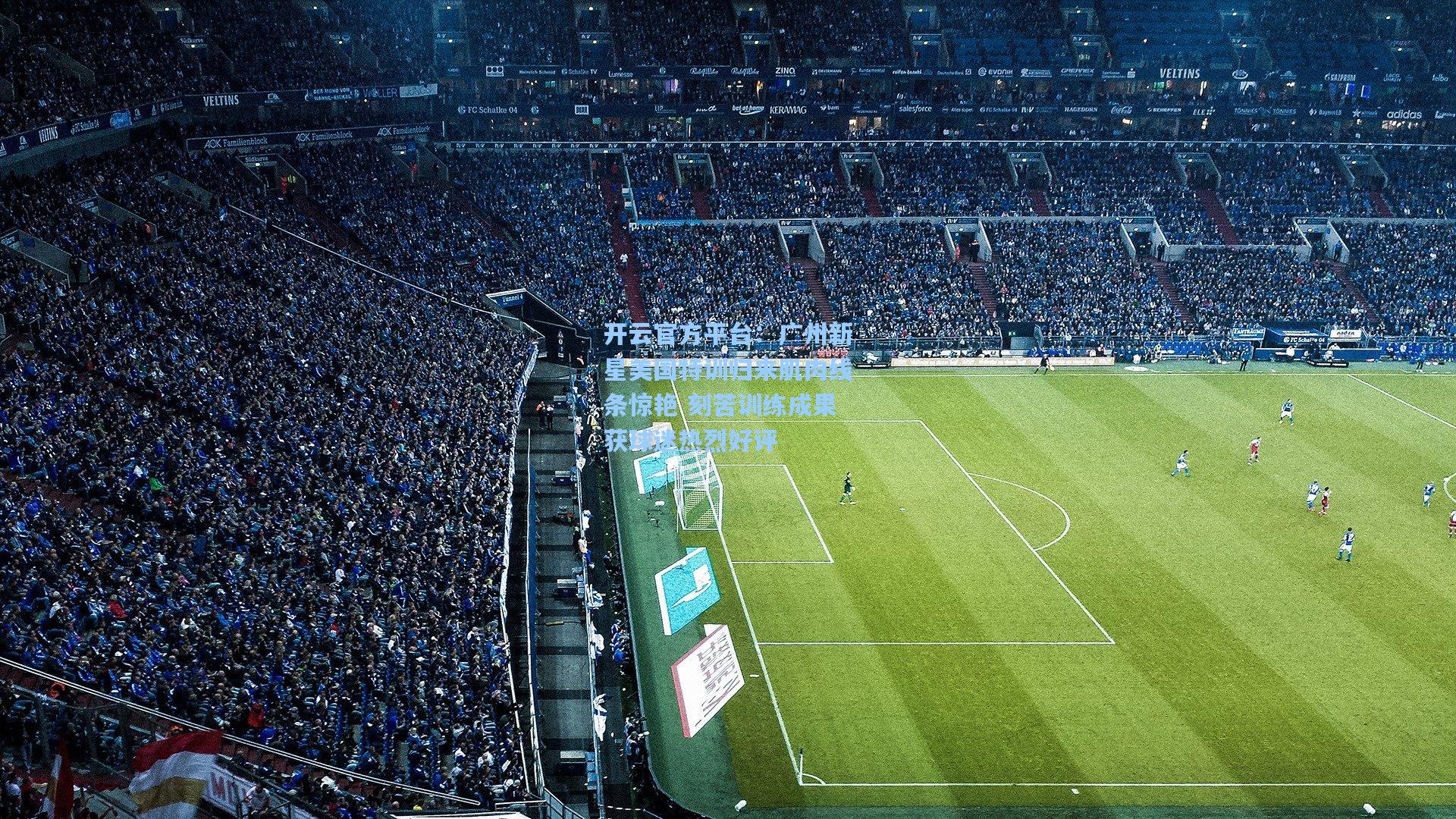 开云官方平台：广州新星美国特训归来肌肉线条惊艳 刻苦训练成果获球迷热烈好评