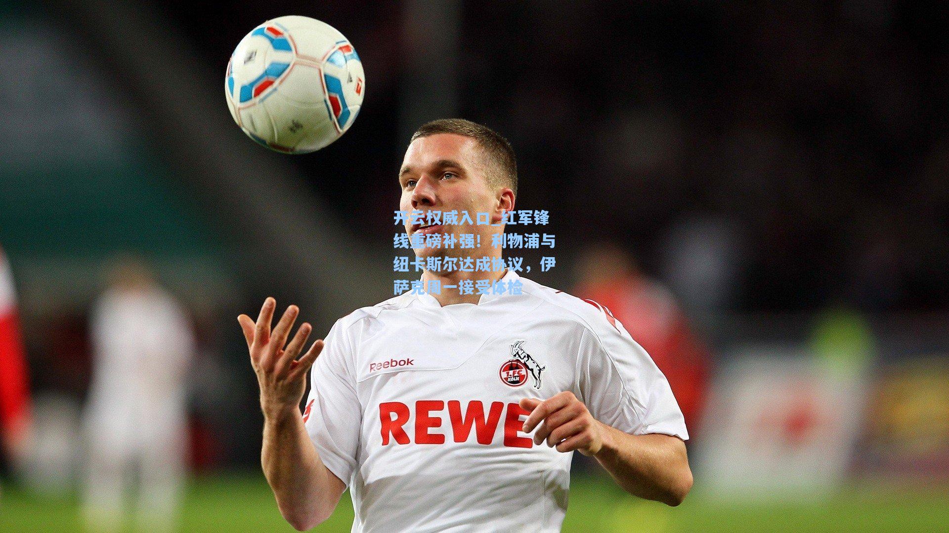 红军锋线重磅补强！利物浦与纽卡斯尔达成协议，伊萨克周一接受体检