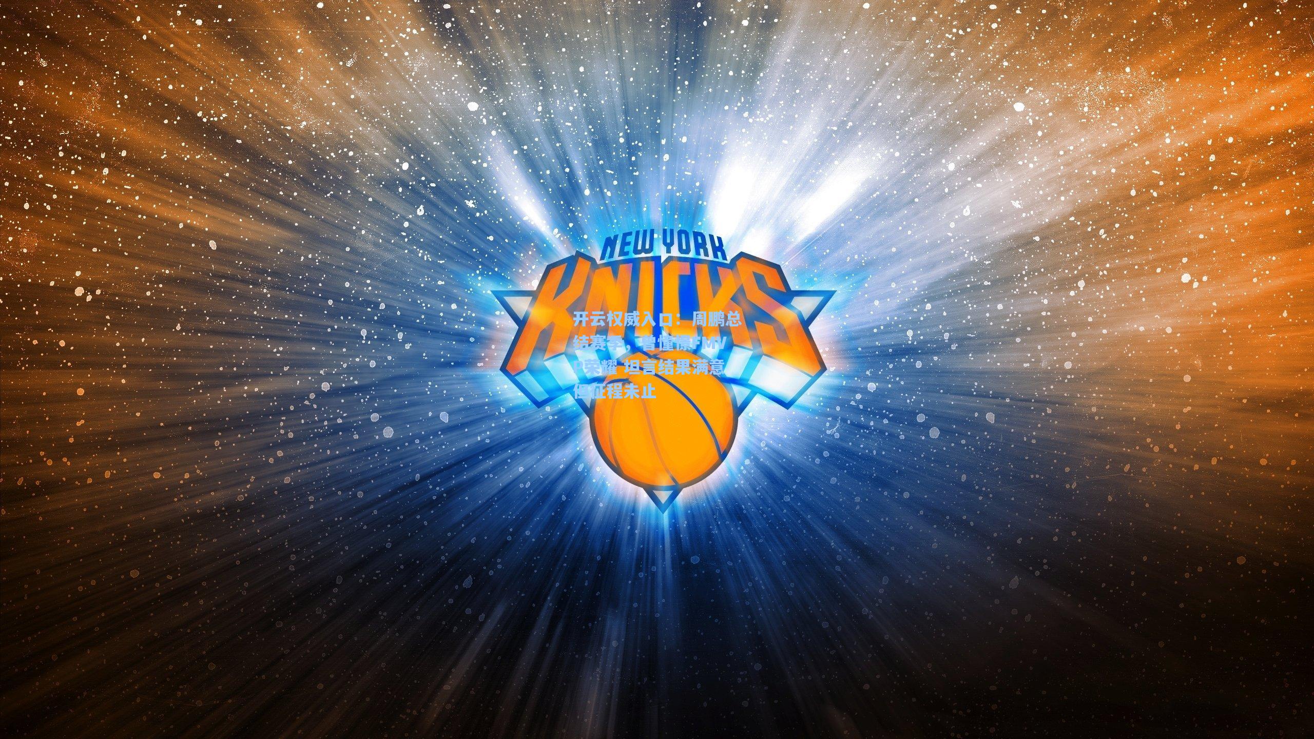 开云权威入口：周鹏总结赛季，曾憧憬FMVP荣耀 坦言结果满意但征程未止