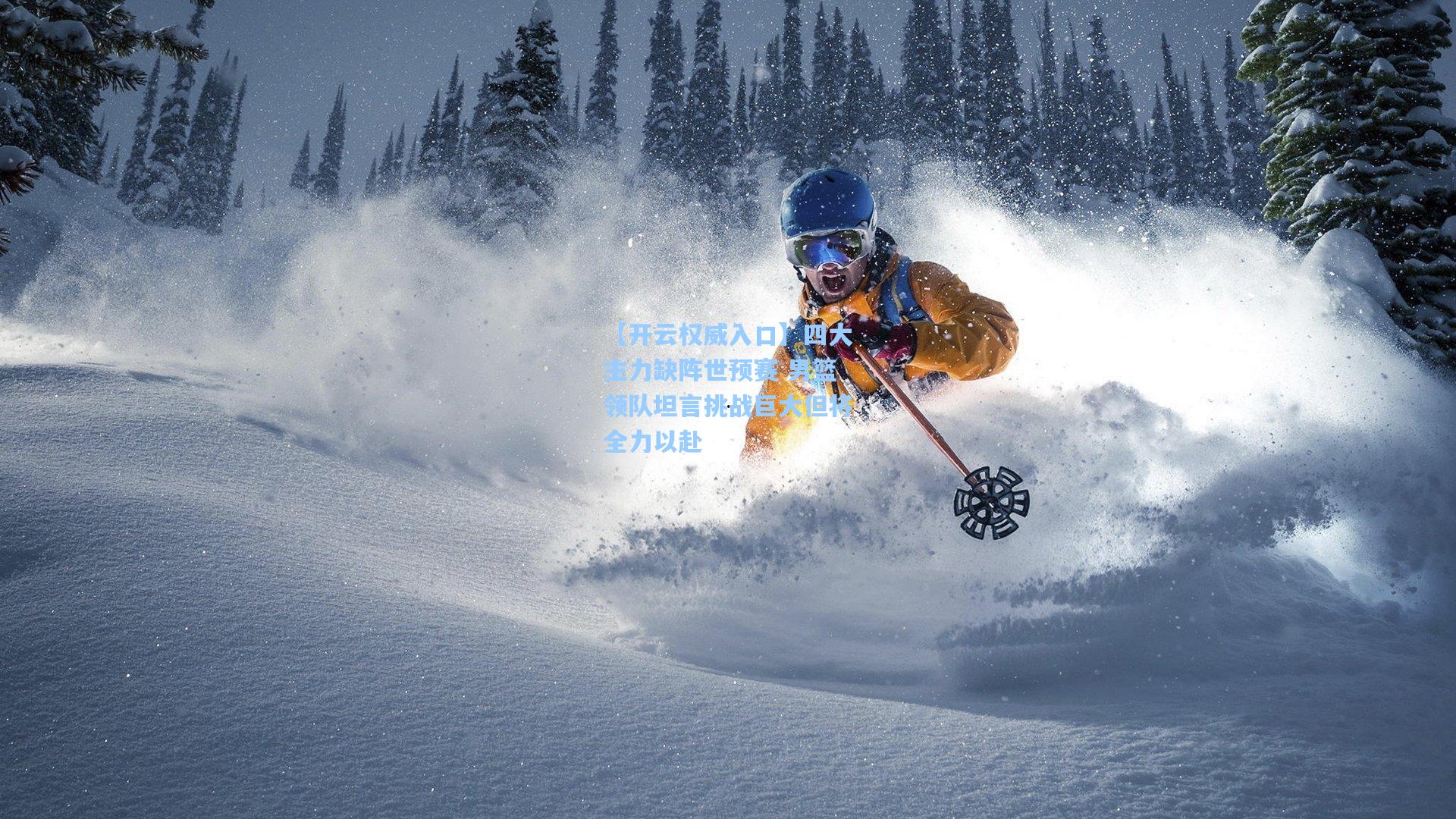 【开云权威入口】四大主力缺阵世预赛 男篮领队坦言挑战巨大但将全力以赴