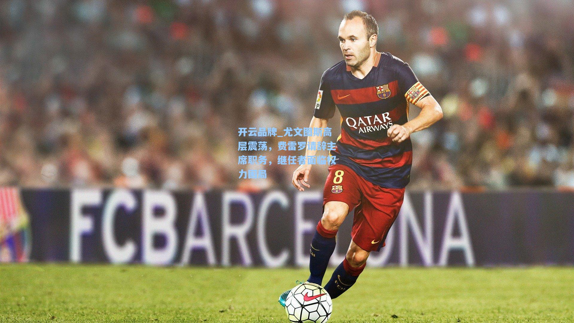 开云品牌_尤文图斯高层震荡，费雷罗请辞主席职务，继任者面临权力困局