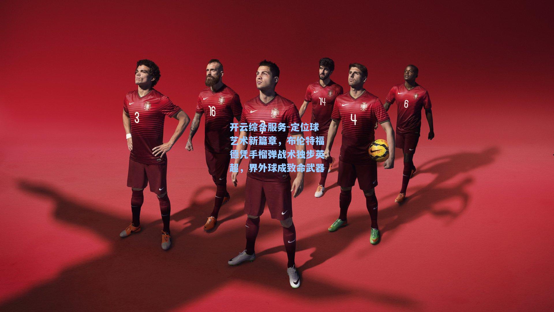 开云综合服务-定位球艺术新篇章，布伦特福德凭手榴弹战术独步英超，界外球成致命武器