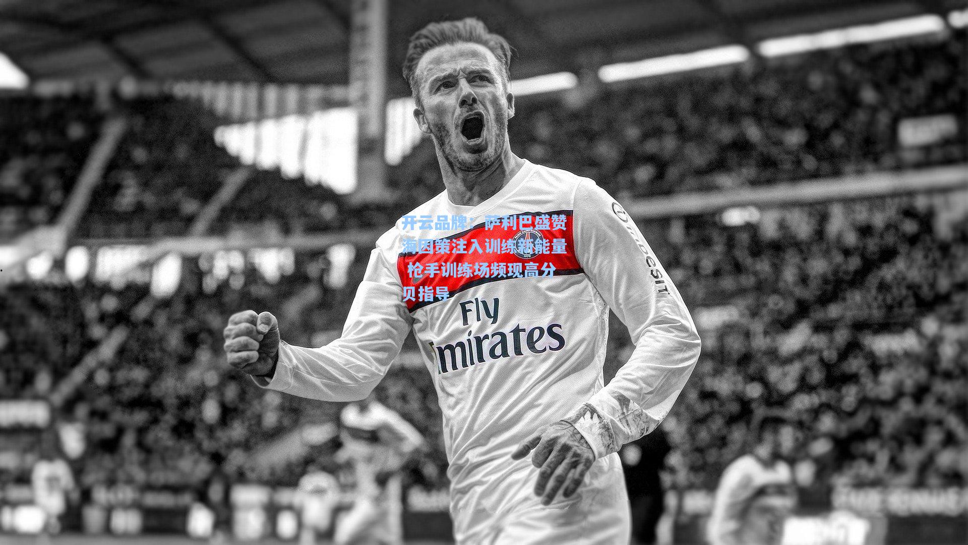 开云品牌：萨利巴盛赞海因策注入训练新能量 枪手训练场频现高分贝指导