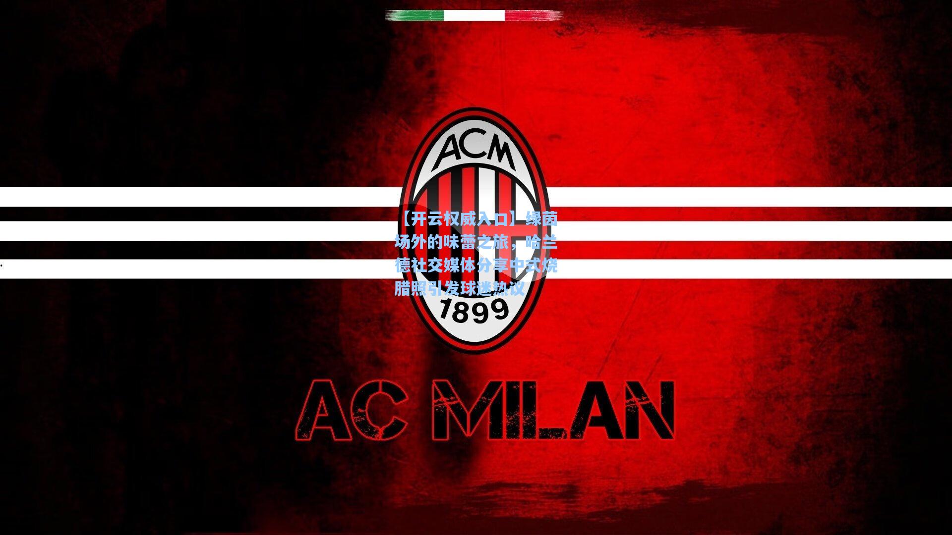 【开云权威入口】绿茵场外的味蕾之旅，哈兰德社交媒体分享中式烧腊照引发球迷热议