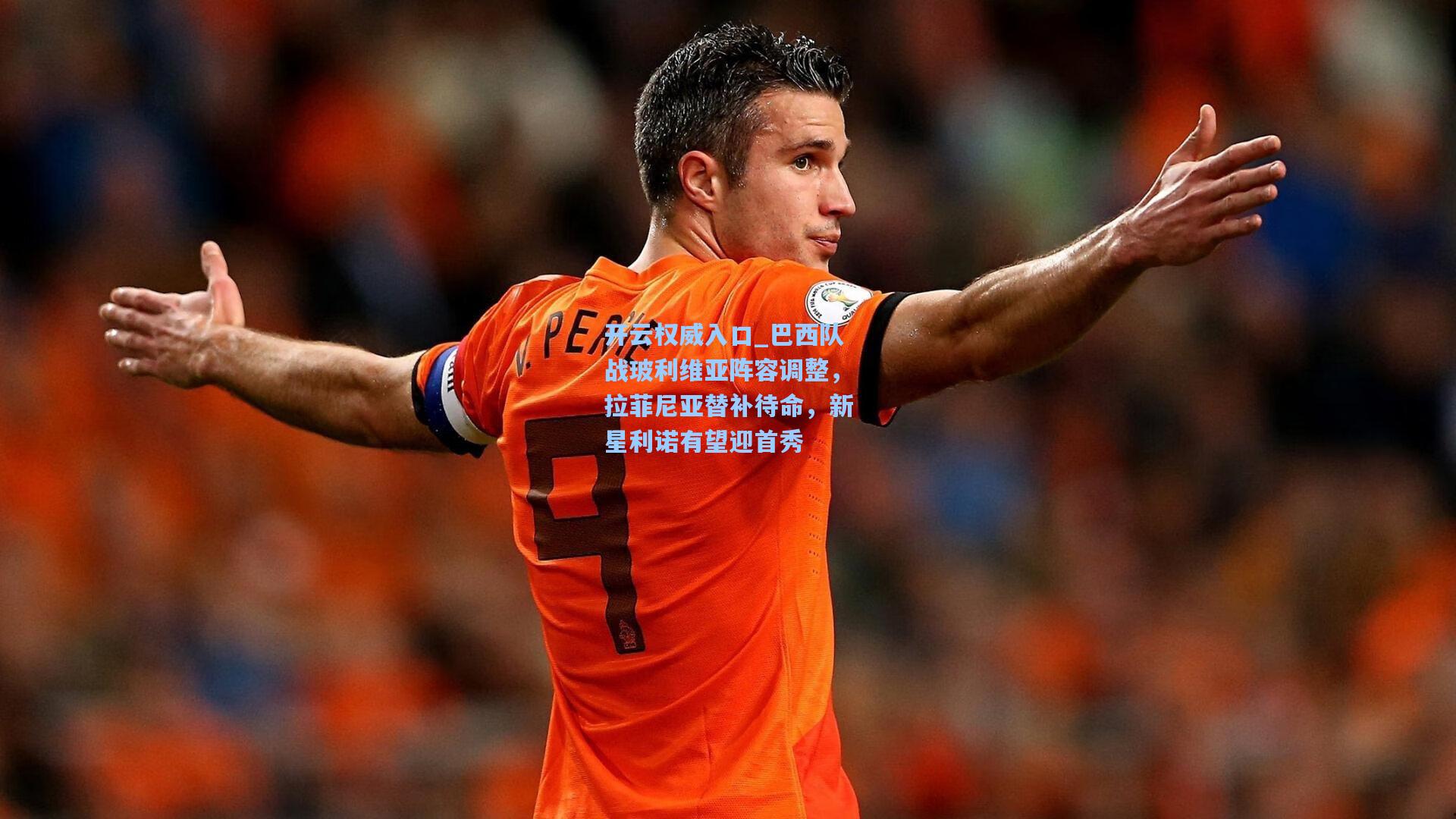 开云权威入口_巴西队战玻利维亚阵容调整，拉菲尼亚替补待命，新星利诺有望迎首秀