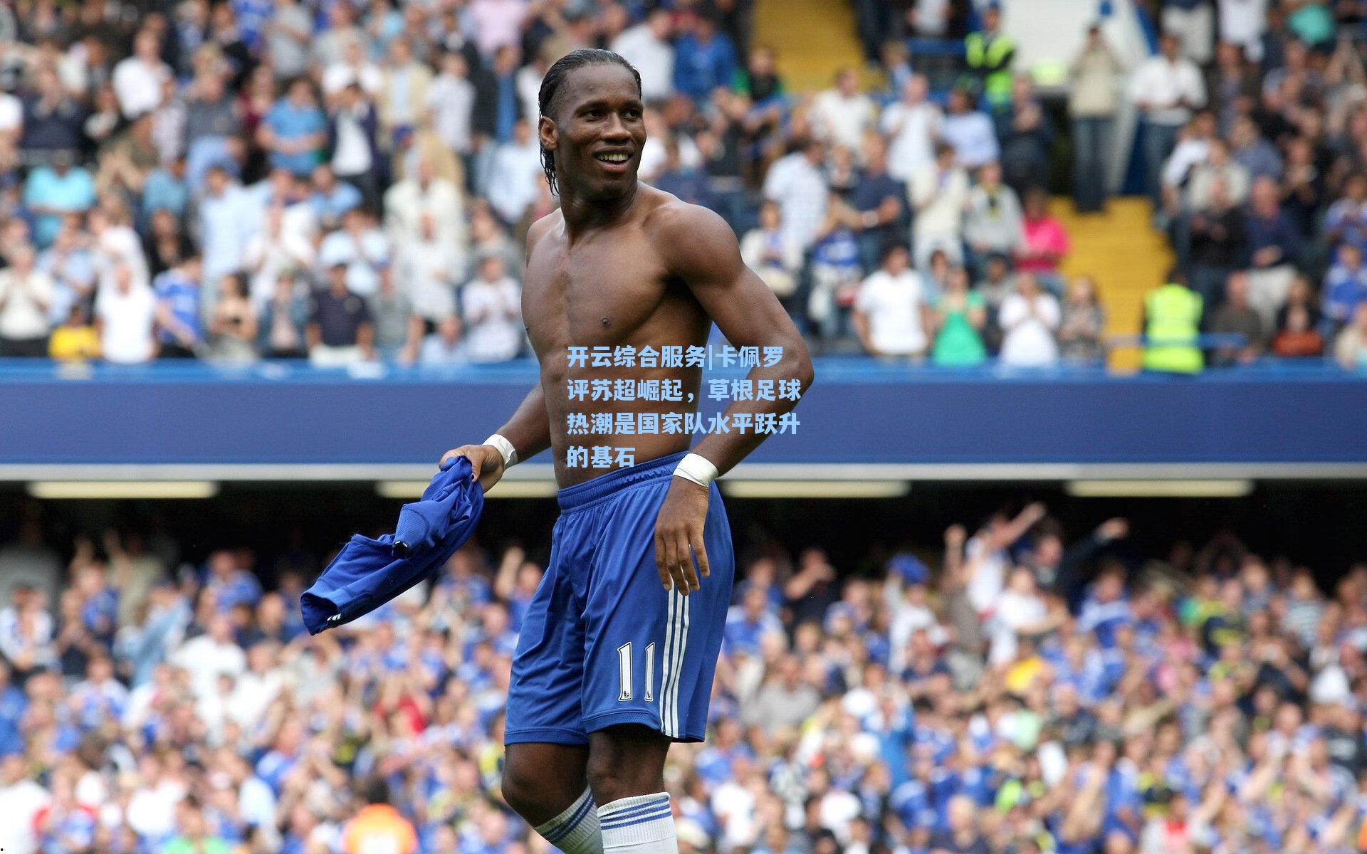 卡佩罗评苏超崛起,草根足球热潮是国家队水平跃升的基石