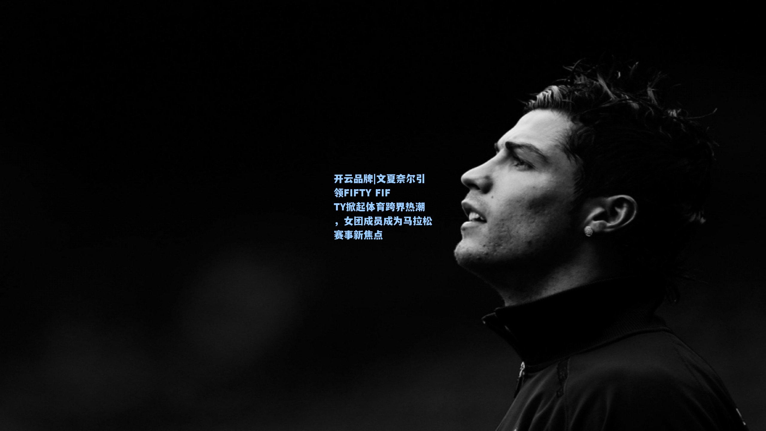 开云品牌|文夏奈尔引领FIFTY FIFTY掀起体育跨界热潮，女团成员成为马拉松赛事新焦点