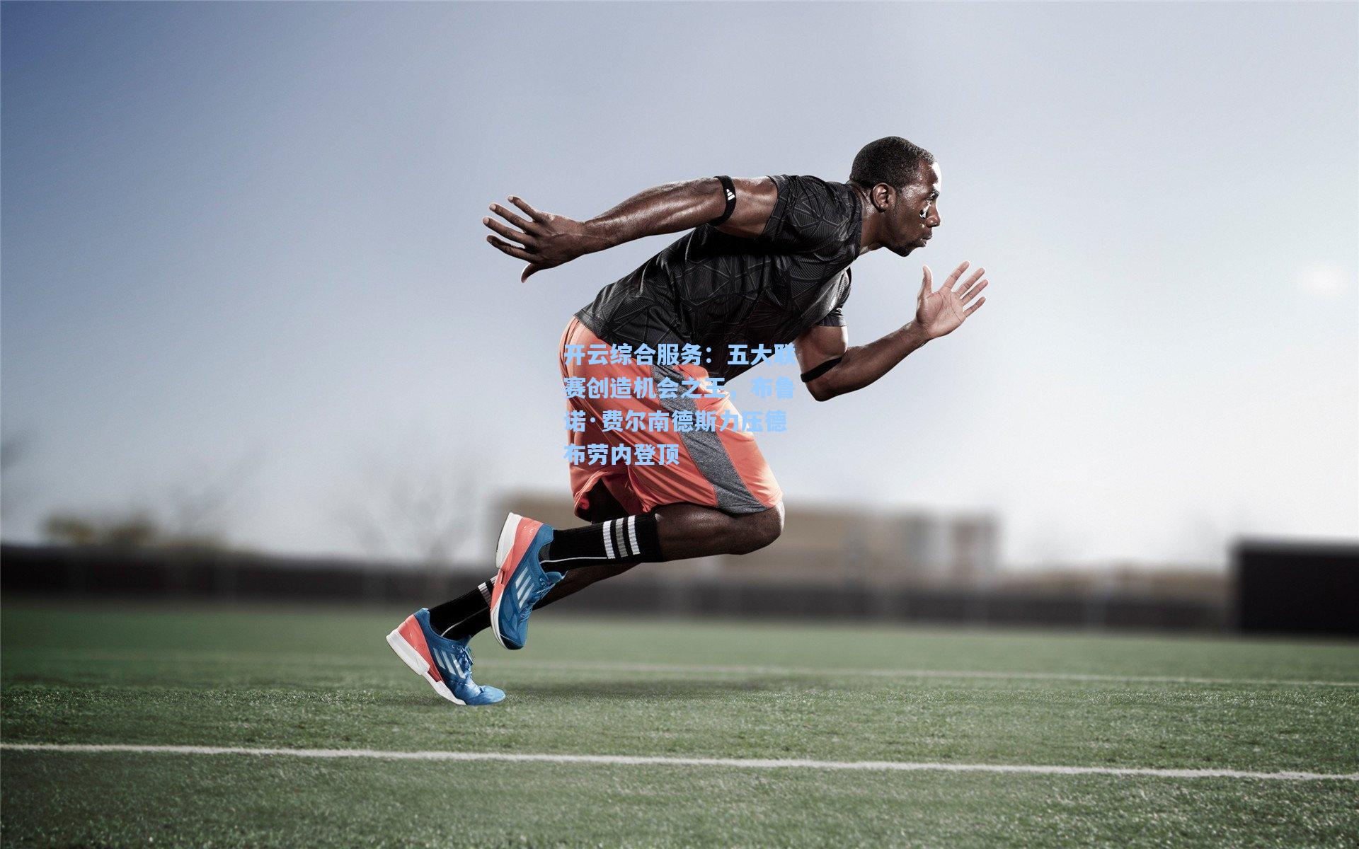 开云综合服务：五大联赛创造机会之王，布鲁诺·费尔南德斯力压德布劳内登顶