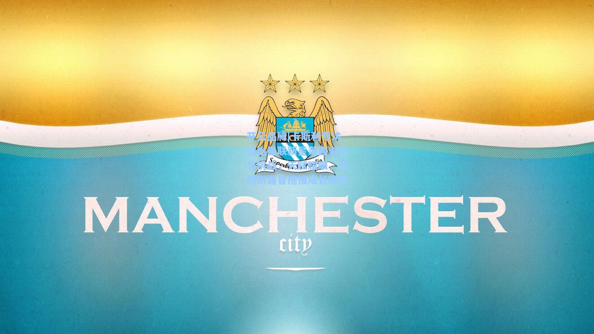 开云品牌|卡斯利专访点出曼联新星莱西潜力与挑战，天赋耀眼，伤病阴霾曾拖慢成长脚步